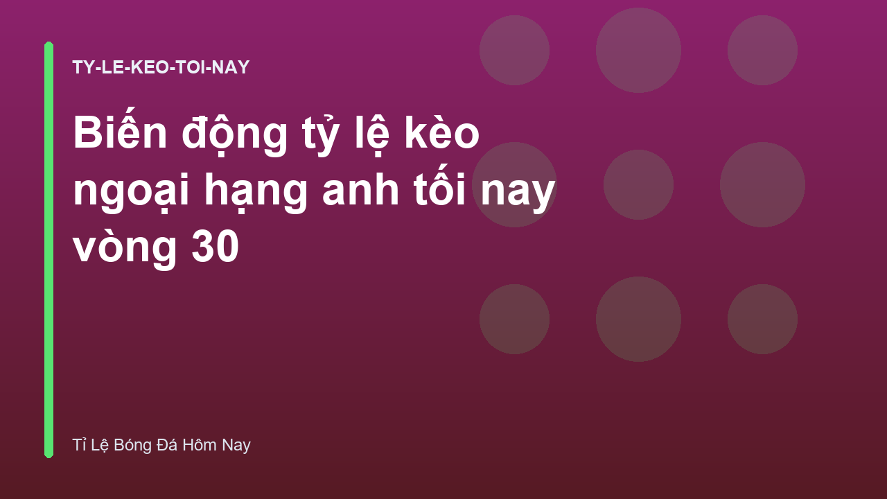 Biến động tỷ lệ kèo ngoại hạng anh tối nay vòng 30