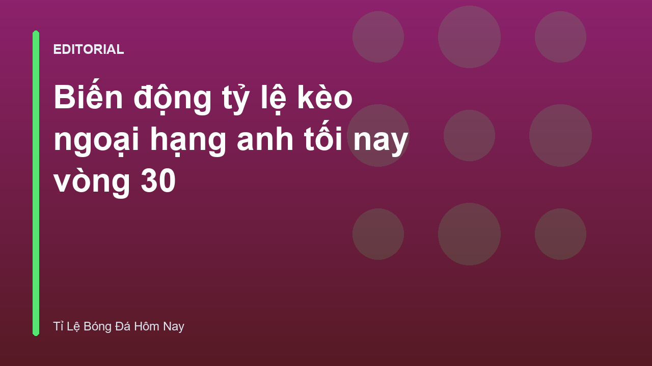Biến động tỷ lệ kèo Ngoại Hạng Anh vòng 30