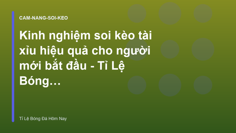 Kinh nghiệm soi kèo tài xỉu hiệu quả cho người mới bắt đầu - Tỉ Lệ Bóng Đá Hôm Nay