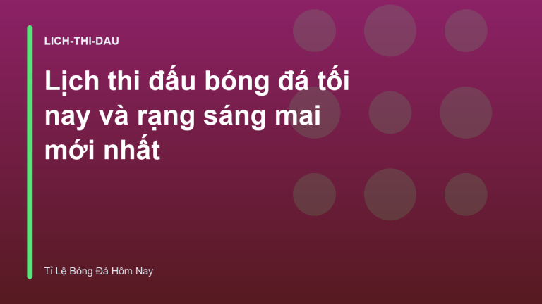 Lịch thi đấu bóng đá tối nay và rạng sáng mai mới nhất
