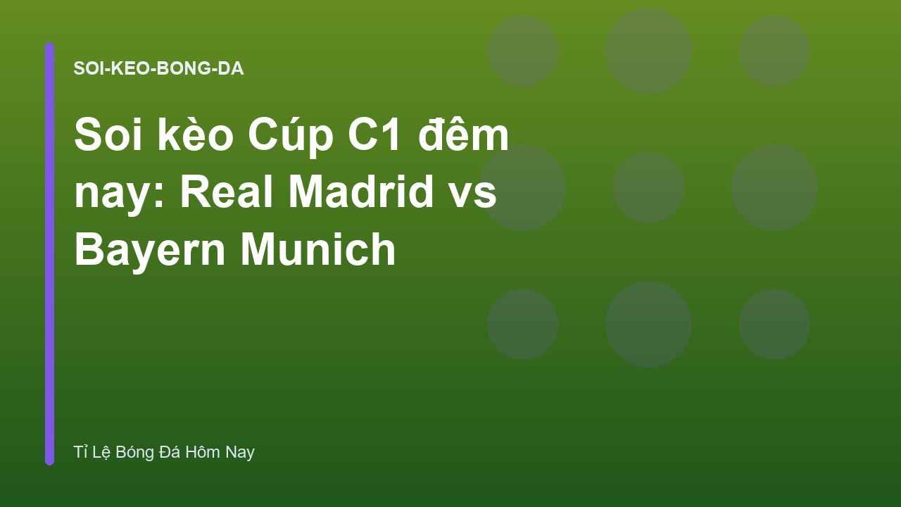 Soi kèo Cúp C1 đêm nay: Real Madrid vs Bayern Munich